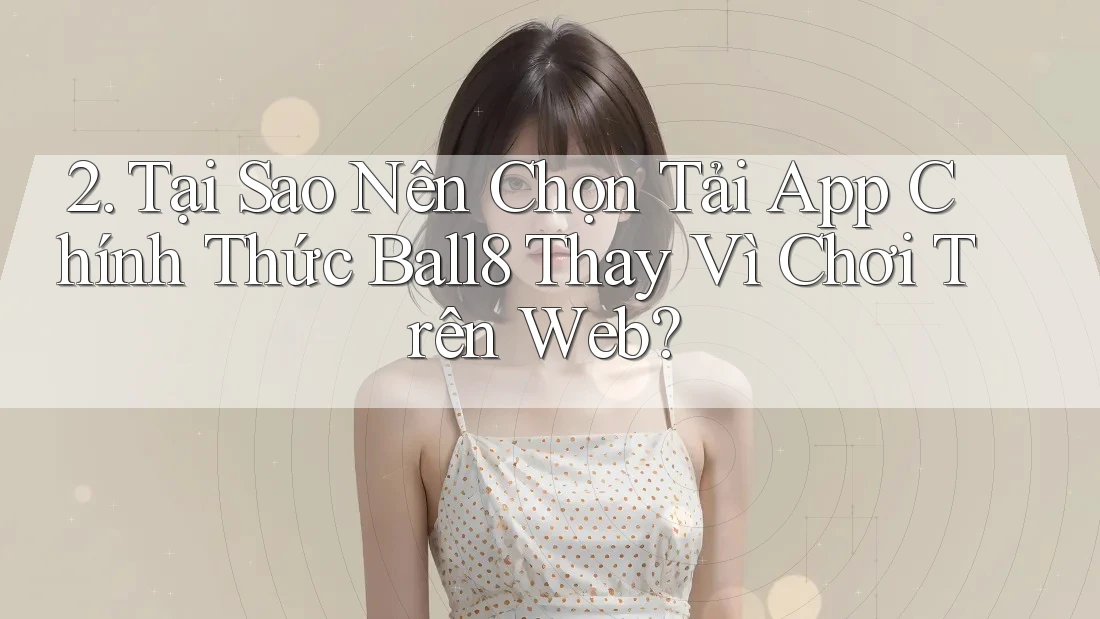 2. Tại Sao Nên Chọn Tải App Chính Thức Ball8 Thay Vì Chơi Trên Web? 2. Tại Sao Nên Chọn Tải App Chính Thức Ball8 Thay Vì Chơi Trên Web?