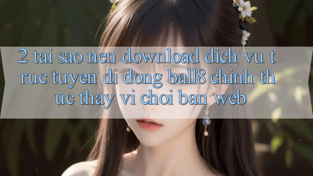 2. Tại Sao Nên Download Dịch vụ trực tuyến di động Ball8 Chính Thức Thay Vì Chơi Bản Web? 2. Tại Sao Nên Download Dịch vụ trực tuyến di động Ball8 Chính Thức Thay Vì Chơi Bản Web?