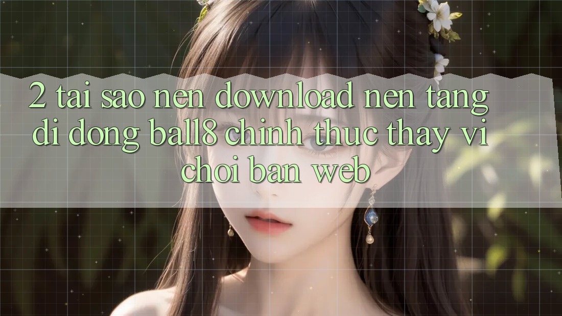 2. Tại Sao Nên Download Nền tảng di động Ball8 Chính Thức Thay Vì Chơi Bản Web? 2. Tại Sao Nên Download Nền tảng di động Ball8 Chính Thức Thay Vì Chơi Bản Web?
