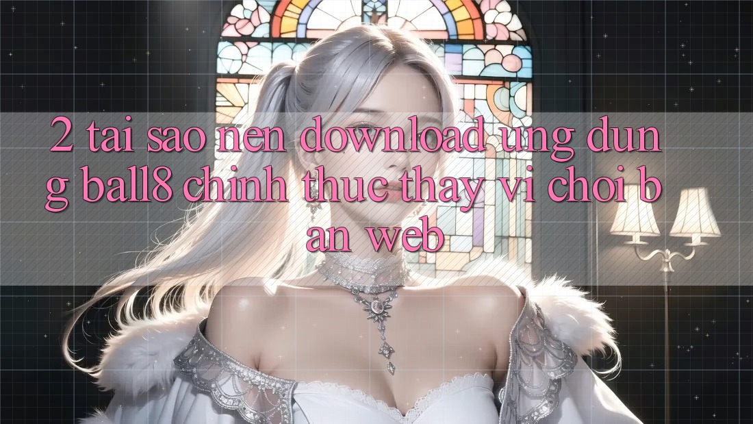 2. Tại Sao Nên Download Ứng dụng Ball8 Chính Thức Thay Vì Chơi Bản Web? 2. Tại Sao Nên Download Ứng dụng Ball8 Chính Thức Thay Vì Chơi Bản Web?