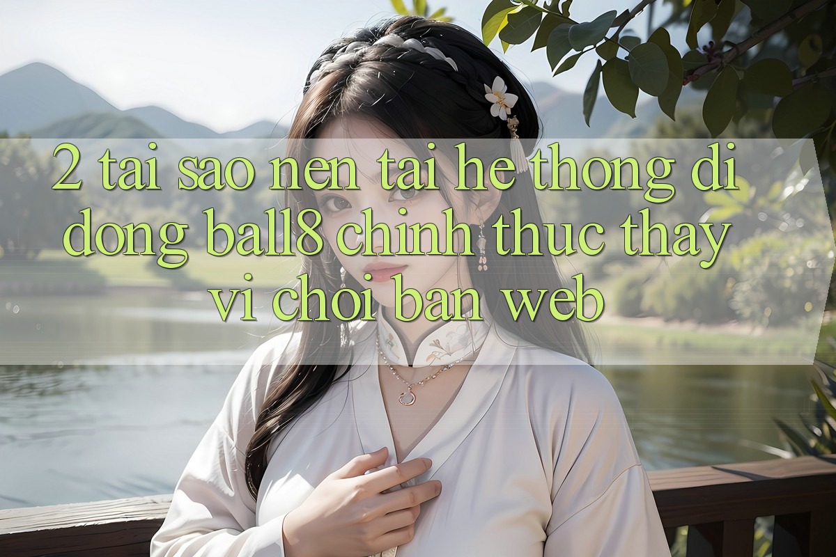 2. Tại Sao Nên Tải Hệ thống di động Ball8 Chính Thức Thay Vì Chơi Bản Web? 2. Tại Sao Nên Tải Hệ thống di động Ball8 Chính Thức Thay Vì Chơi Bản Web?
