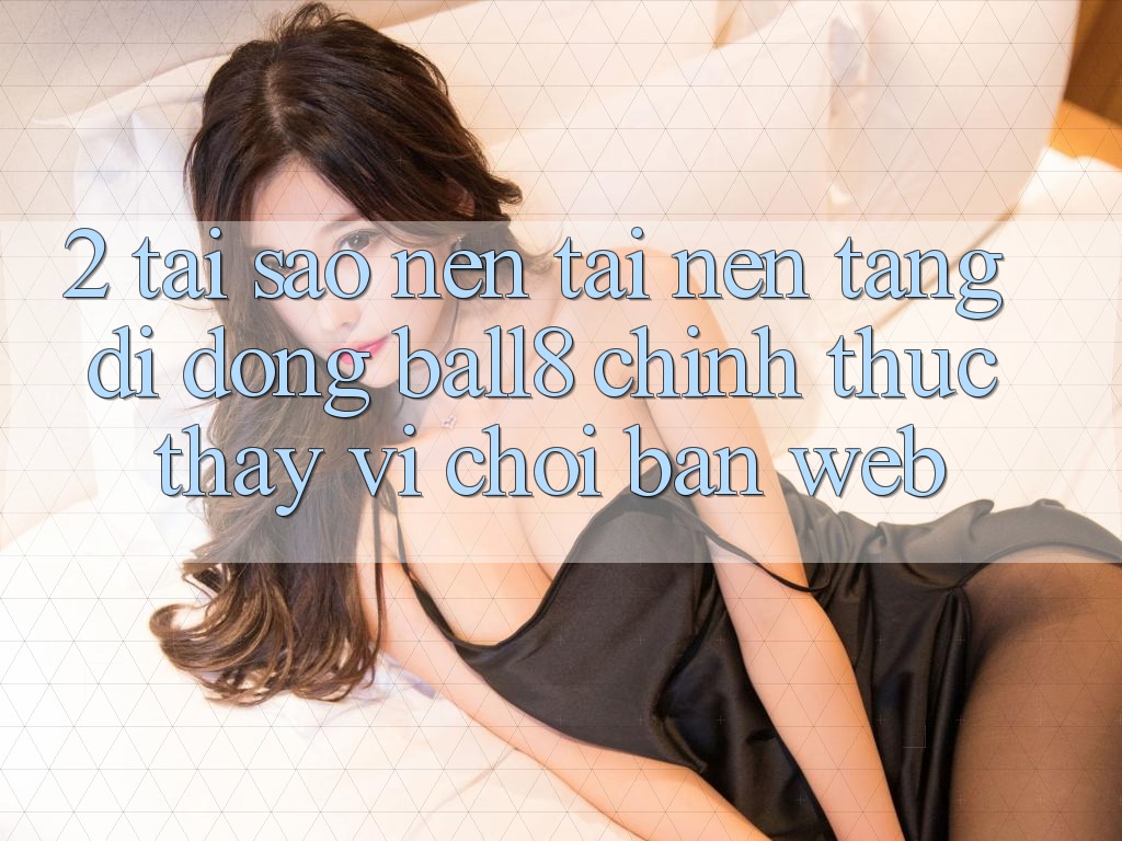 2. Tại Sao Nên Tải Nền tảng di động Ball8 Chính Thức Thay Vì Chơi Bản Web? 2. Tại Sao Nên Tải Nền tảng di động Ball8 Chính Thức Thay Vì Chơi Bản Web?