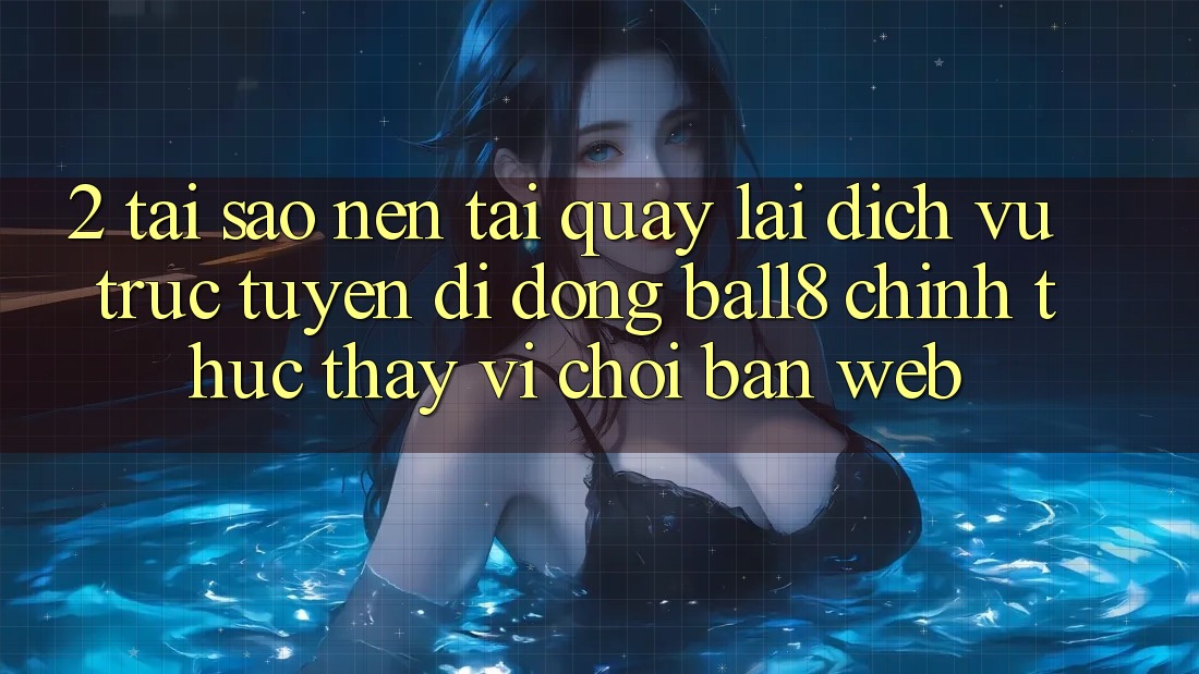 2. Tại Sao Nên Tải quay lại Dịch vụ trực tuyến di động Ball8 Chính Thức Thay Vì Chơi Bản Web? 2. Tại Sao Nên Tải quay lại Dịch vụ trực tuyến di động Ball8 Chính Thức Thay Vì Chơi Bản Web?