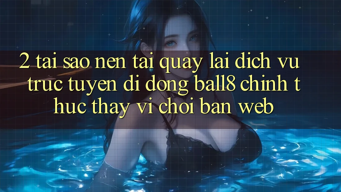 2. Tại Sao Nên Tải quay lại Dịch vụ trực tuyến di động Ball8 Chính Thức Thay Vì Chơi Bản Web?