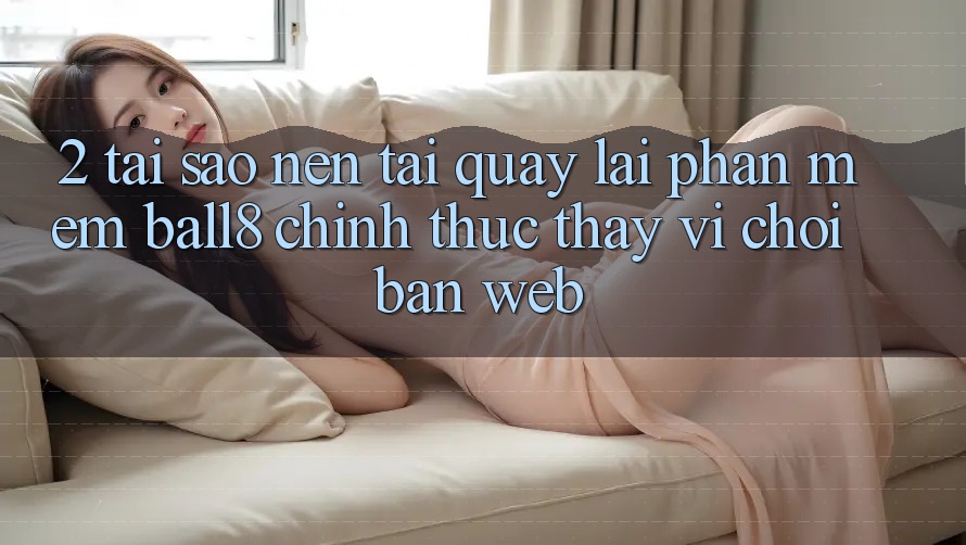 2. Tại Sao Nên Tải quay lại Phần mềm Ball8 Chính Thức Thay Vì Chơi Bản Web? 2. Tại Sao Nên Tải quay lại Phần mềm Ball8 Chính Thức Thay Vì Chơi Bản Web?