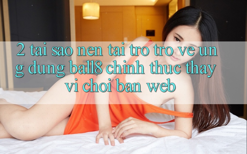 2. Tại Sao Nên Tải trở trở về Ứng dụng Ball8 Chính Thức Thay Vì Chơi Bản Web? 2. Tại Sao Nên Tải trở trở về Ứng dụng Ball8 Chính Thức Thay Vì Chơi Bản Web?