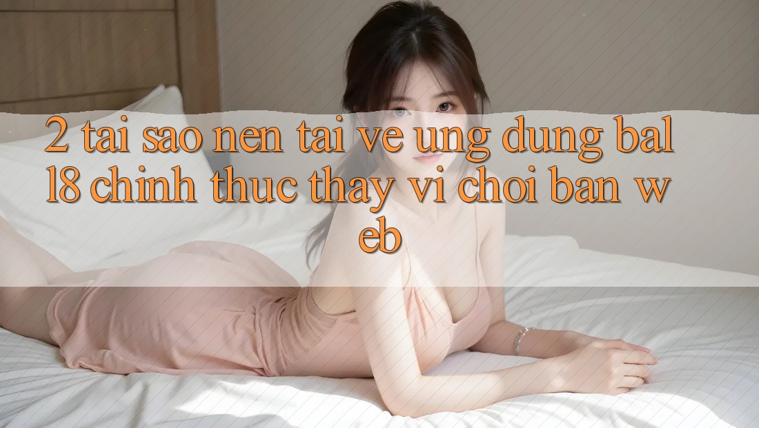 2. Tại Sao Nên Tải về Ứng dụng Ball8 Chính Thức Thay Vì Chơi Bản Web? 2. Tại Sao Nên Tải về Ứng dụng Ball8 Chính Thức Thay Vì Chơi Bản Web?