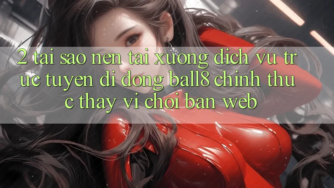 2. Tại Sao Nên Tải xuống Dịch vụ trực tuyến di động Ball8 Chính Thức Thay Vì Chơi Bản Web? 2. Tại Sao Nên Tải xuống Dịch vụ trực tuyến di động Ball8 Chính Thức Thay Vì Chơi Bản Web?