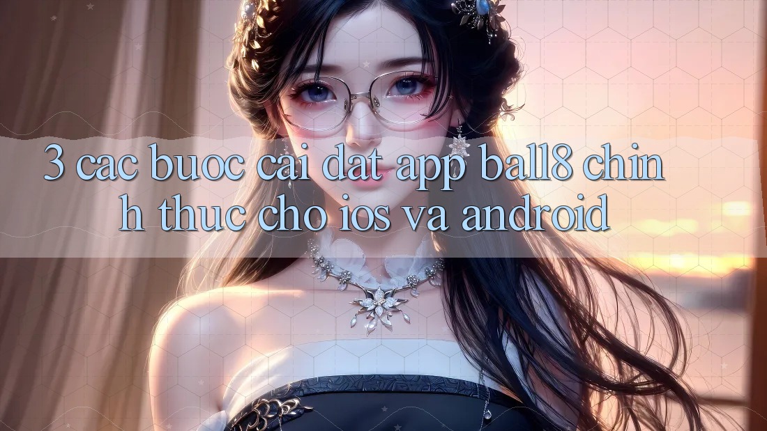 3. Các bước Cài đặt App Ball8 Chính Thức Cho iOS Và Android 3. Các bước Cài đặt App Ball8 Chính Thức Cho iOS Và Android