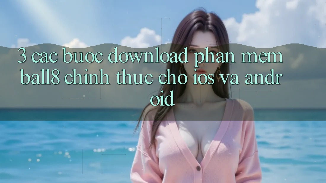 3. Các bước Download Phần mềm Ball8 Chính Thức Cho iOS Và Android 3. Các bước Download Phần mềm Ball8 Chính Thức Cho iOS Và Android