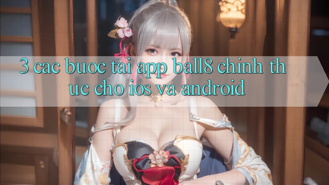 3. Các bước Tải App Ball8 Chính Thức Cho iOS Và Android 3. Các bước Tải App Ball8 Chính Thức Cho iOS Và Android