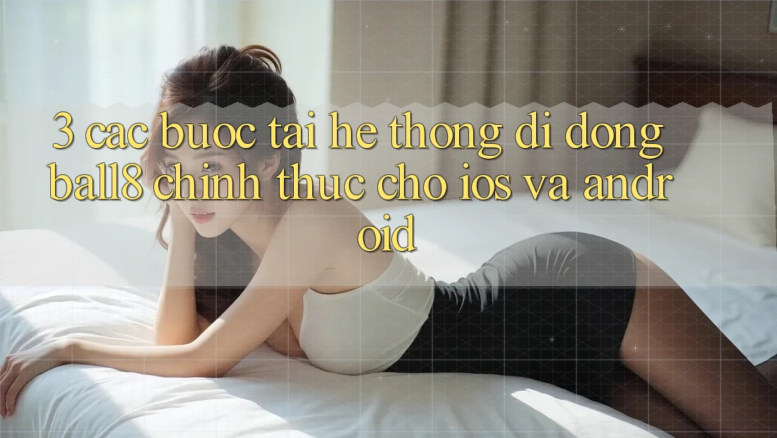 3. Các bước Tải Hệ thống di động Ball8 Chính Thức Cho iOS Và Android 3. Các bước Tải Hệ thống di động Ball8 Chính Thức Cho iOS Và Android