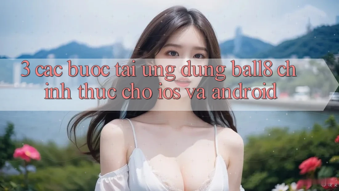 3. Các bước Tải Ứng dụng Ball8 Chính Thức Cho iOS Và Android 3. Các bước Tải Ứng dụng Ball8 Chính Thức Cho iOS Và Android