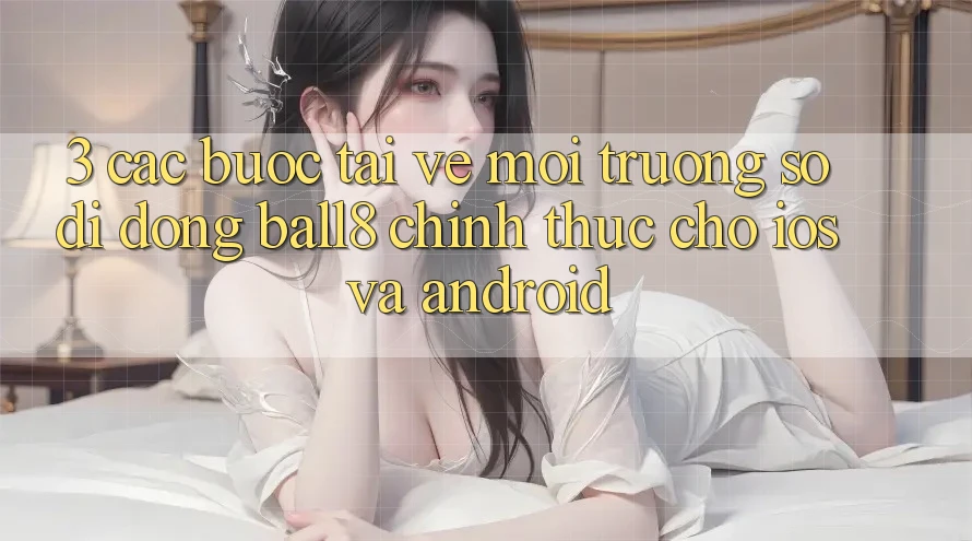 3. Các bước Tải về Môi trường số di động Ball8 Chính Thức Cho iOS Và Android 3. Các bước Tải về Môi trường số di động Ball8 Chính Thức Cho iOS Và Android