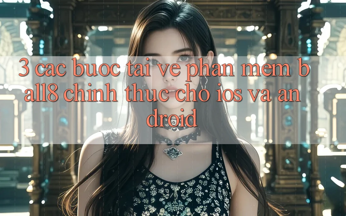 3. Các bước Tải về Phần mềm Ball8 Chính Thức Cho iOS Và Android 3. Các bước Tải về Phần mềm Ball8 Chính Thức Cho iOS Và Android