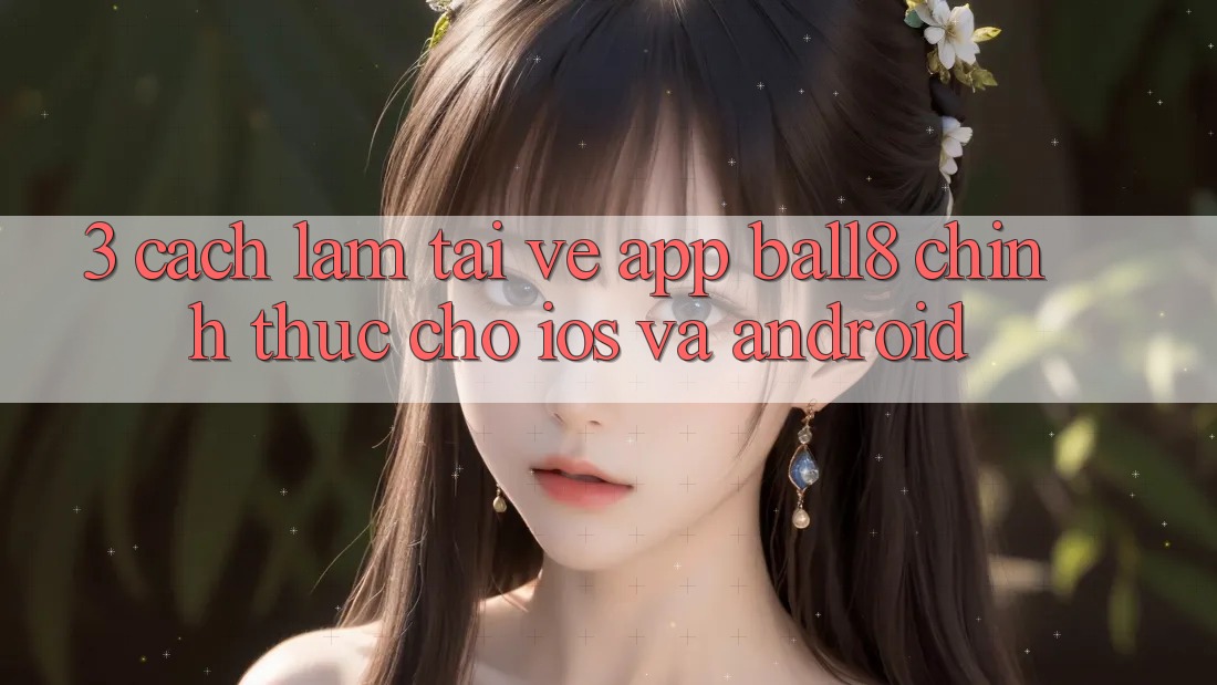 3. Cách làm Tải về App Ball8 Chính Thức Cho iOS Và Android 3. Cách làm Tải về App Ball8 Chính Thức Cho iOS Và Android