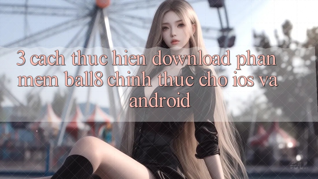 3. Cách thực hiện Download Phần mềm Ball8 Chính Thức Cho iOS Và Android 3. Cách thực hiện Download Phần mềm Ball8 Chính Thức Cho iOS Và Android