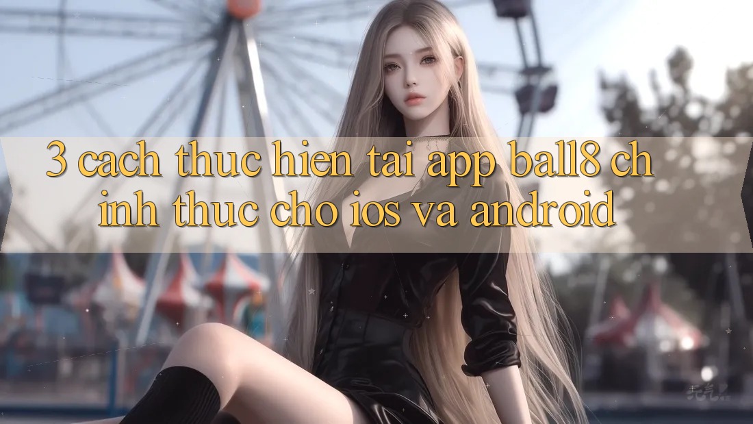 3. Cách thực hiện Tải App Ball8 Chính Thức Cho iOS Và Android 3. Cách thực hiện Tải App Ball8 Chính Thức Cho iOS Và Android