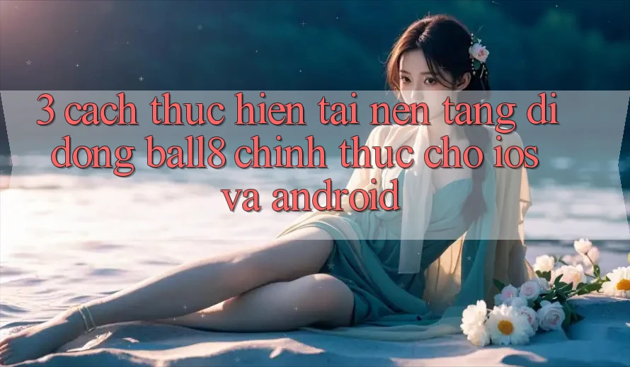3. Cách thực hiện Tải Nền tảng di động Ball8 Chính Thức Cho iOS Và Android