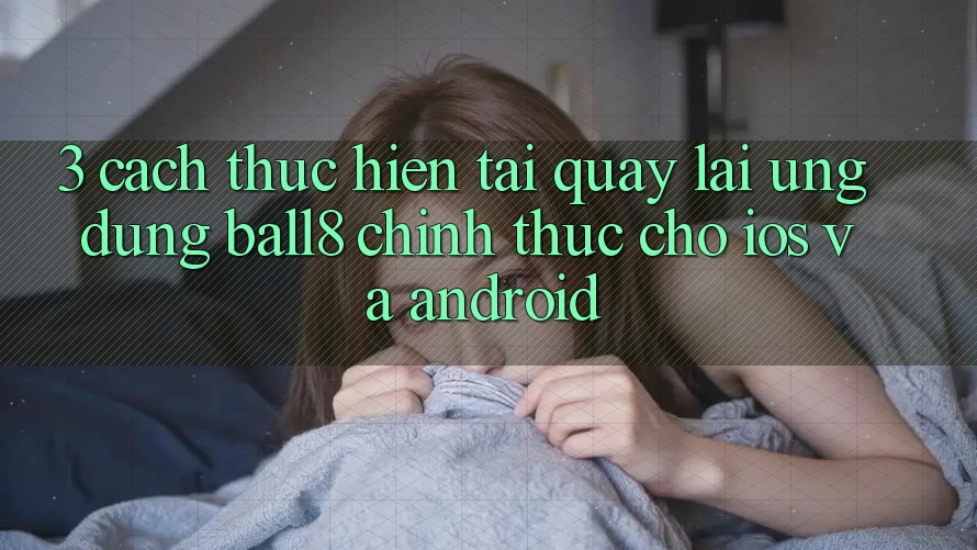 3. Cách thực hiện Tải quay lại Ứng dụng Ball8 Chính Thức Cho iOS Và Android 3. Cách thực hiện Tải quay lại Ứng dụng Ball8 Chính Thức Cho iOS Và Android