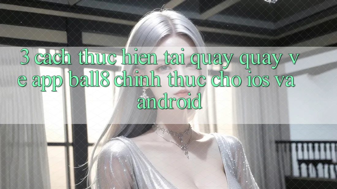 3. Cách thực hiện Tải quay quay về App Ball8 Chính Thức Cho iOS Và Android 3. Cách thực hiện Tải quay quay về App Ball8 Chính Thức Cho iOS Và Android