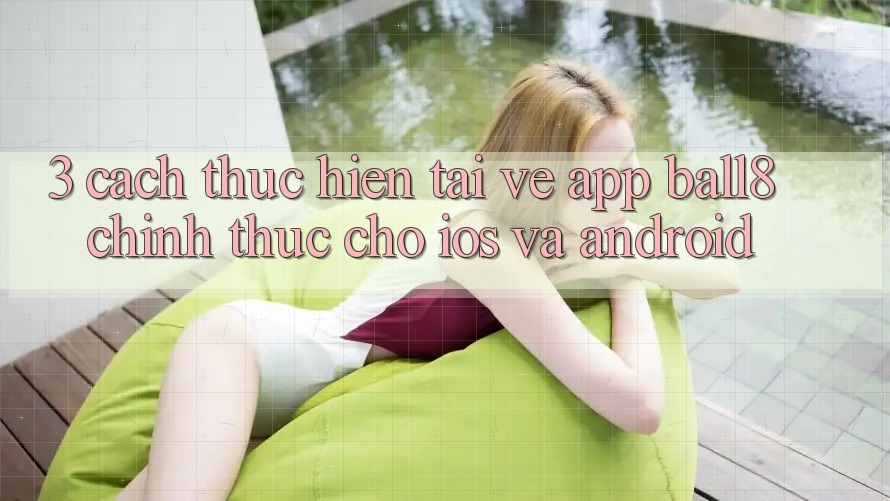 3. Cách thực hiện Tải về App Ball8 Chính Thức Cho iOS Và Android 3. Cách thực hiện Tải về App Ball8 Chính Thức Cho iOS Và Android
