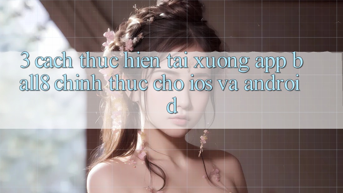 3. Cách thực hiện Tải xuống App Ball8 Chính Thức Cho iOS Và Android