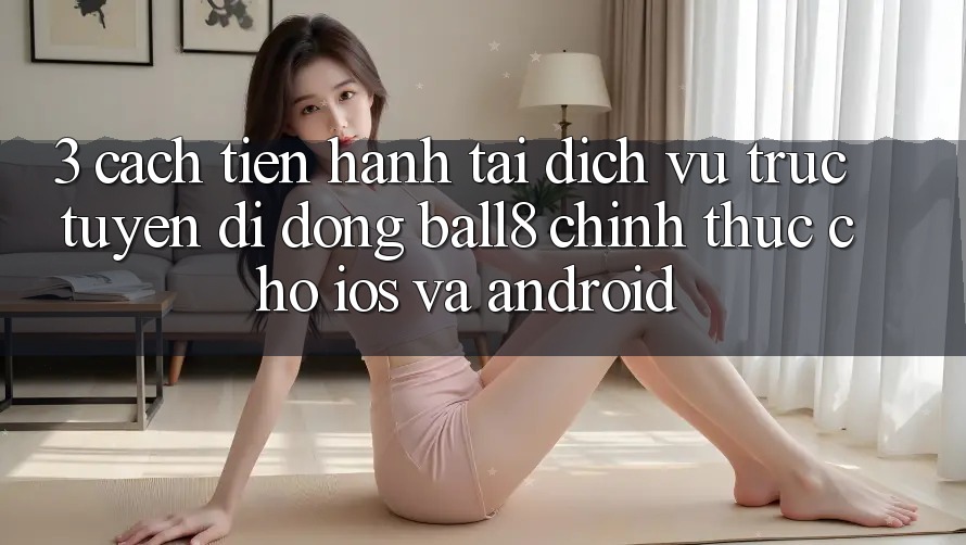 3. Cách tiến hành Tải Dịch vụ trực tuyến di động Ball8 Chính Thức Cho iOS Và Android 3. Cách tiến hành Tải Dịch vụ trực tuyến di động Ball8 Chính Thức Cho iOS Và Android
