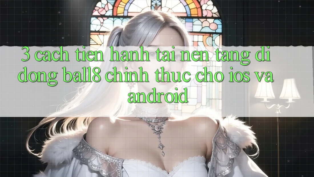 3. Cách tiến hành Tải Nền tảng di động Ball8 Chính Thức Cho iOS Và Android 3. Cách tiến hành Tải Nền tảng di động Ball8 Chính Thức Cho iOS Và Android