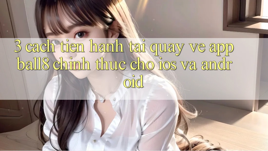 3. Cách tiến hành Tải quay về App Ball8 Chính Thức Cho iOS Và Android