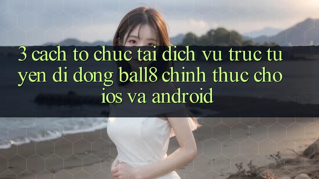 3. Cách tổ chức Tải Dịch vụ trực tuyến di động Ball8 Chính Thức Cho iOS Và Android 3. Cách tổ chức Tải Dịch vụ trực tuyến di động Ball8 Chính Thức Cho iOS Và Android