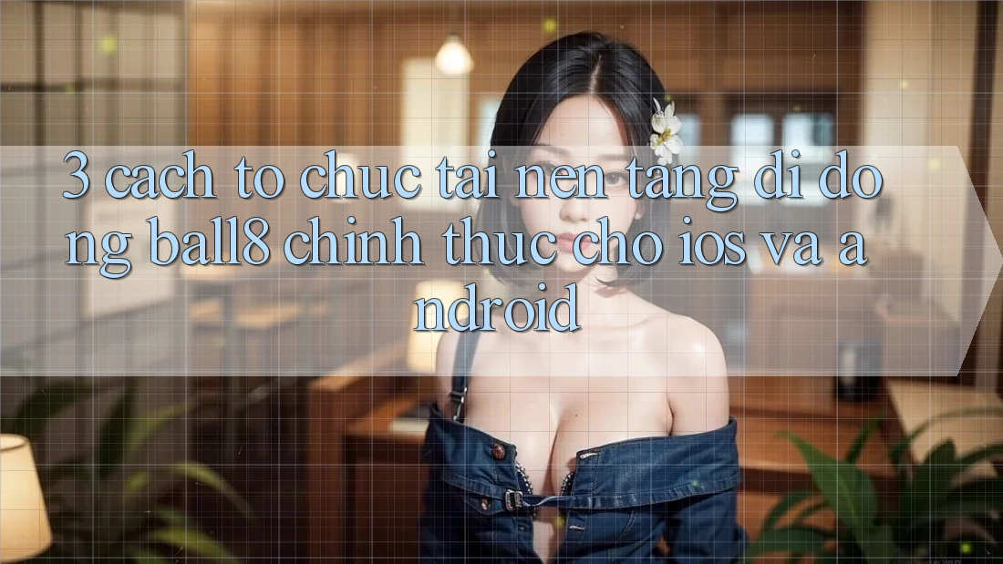 3. Cách tổ chức Tải Nền tảng di động Ball8 Chính Thức Cho iOS Và Android