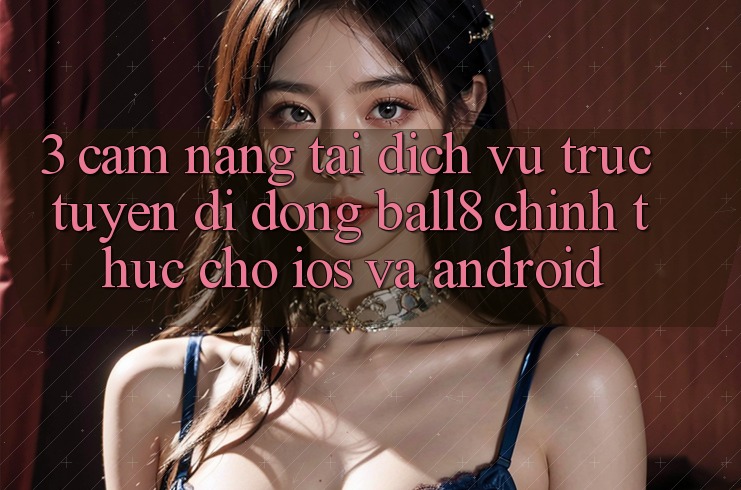 3. Cẩm nang Tải Dịch vụ trực tuyến di động Ball8 Chính Thức Cho iOS Và Android