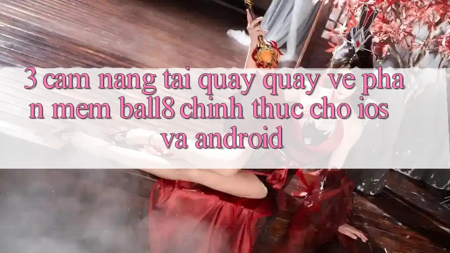 3. Cẩm nang Tải quay quay về Phần mềm Ball8 Chính Thức Cho iOS Và Android 3. Cẩm nang Tải quay quay về Phần mềm Ball8 Chính Thức Cho iOS Và Android