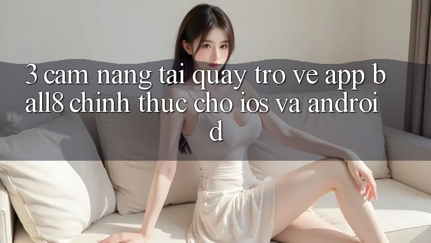 3. Cẩm nang Tải quay trở về App Ball8 Chính Thức Cho iOS Và Android 3. Cẩm nang Tải quay trở về App Ball8 Chính Thức Cho iOS Và Android