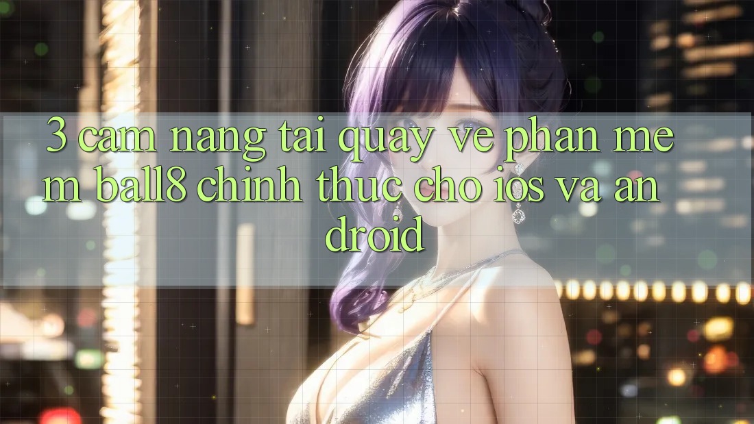 3. Cẩm nang Tải quay về Phần mềm Ball8 Chính Thức Cho iOS Và Android 3. Cẩm nang Tải quay về Phần mềm Ball8 Chính Thức Cho iOS Và Android