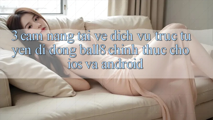 3. Cẩm nang Tải về Dịch vụ trực tuyến di động Ball8 Chính Thức Cho iOS Và Android 3. Cẩm nang Tải về Dịch vụ trực tuyến di động Ball8 Chính Thức Cho iOS Và Android