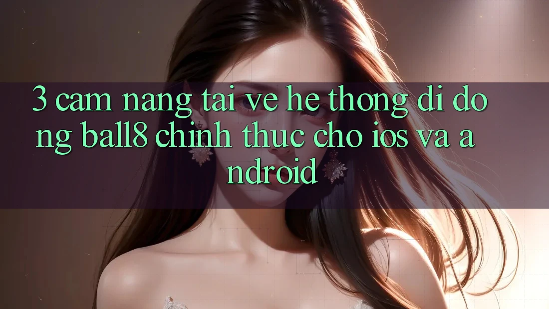 3. Cẩm nang Tải về Hệ thống di động Ball8 Chính Thức Cho iOS Và Android 3. Cẩm nang Tải về Hệ thống di động Ball8 Chính Thức Cho iOS Và Android