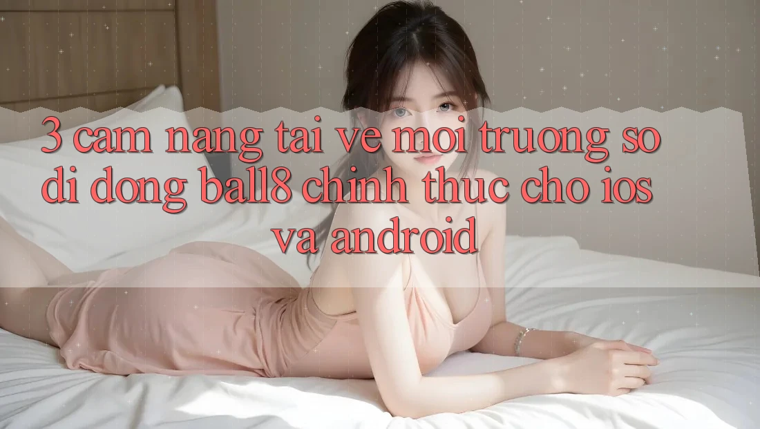 3. Cẩm nang Tải về Môi trường số di động Ball8 Chính Thức Cho iOS Và Android 3. Cẩm nang Tải về Môi trường số di động Ball8 Chính Thức Cho iOS Và Android