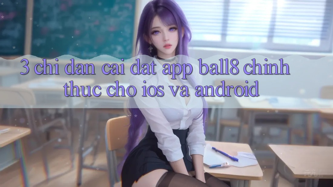 3. Chỉ dẫn Cài đặt App Ball8 Chính Thức Cho iOS Và Android 3. Chỉ dẫn Cài đặt App Ball8 Chính Thức Cho iOS Và Android