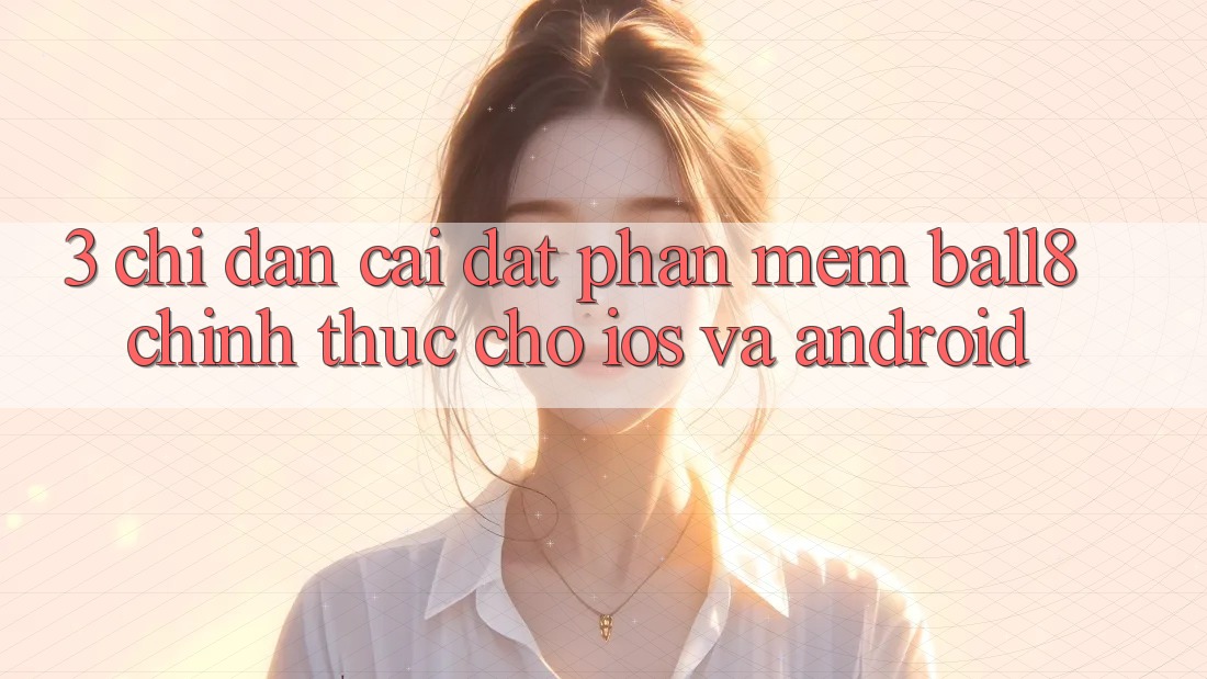 3. Chỉ dẫn Cài đặt Phần mềm Ball8 Chính Thức Cho iOS Và Android 3. Chỉ dẫn Cài đặt Phần mềm Ball8 Chính Thức Cho iOS Và Android