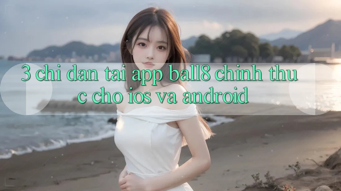 3. Chỉ dẫn Tải App Ball8 Chính Thức Cho iOS Và Android 3. Chỉ dẫn Tải App Ball8 Chính Thức Cho iOS Và Android