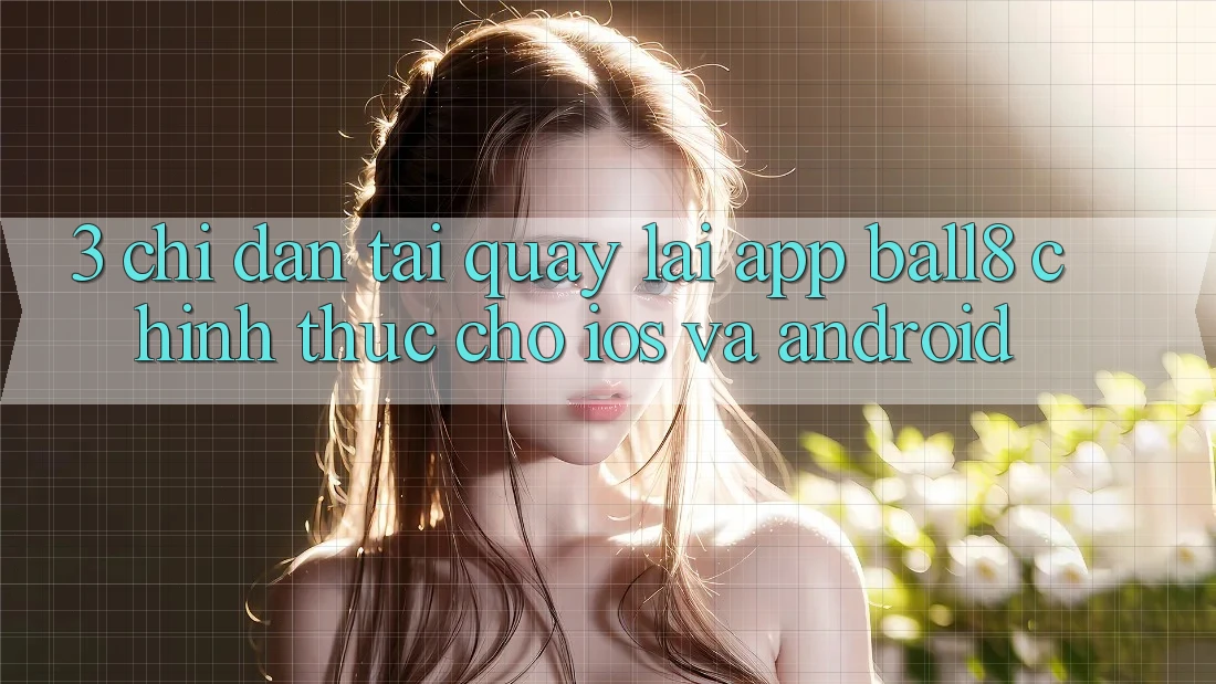 3. Chỉ dẫn Tải quay lại App Ball8 Chính Thức Cho iOS Và Android 3. Chỉ dẫn Tải quay lại App Ball8 Chính Thức Cho iOS Và Android