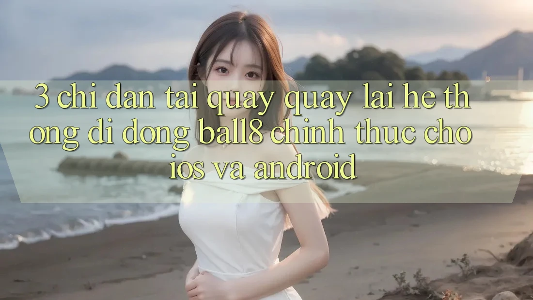 3. Chỉ dẫn Tải quay quay lại Hệ thống di động Ball8 Chính Thức Cho iOS Và Android 3. Chỉ dẫn Tải quay quay lại Hệ thống di động Ball8 Chính Thức Cho iOS Và Android