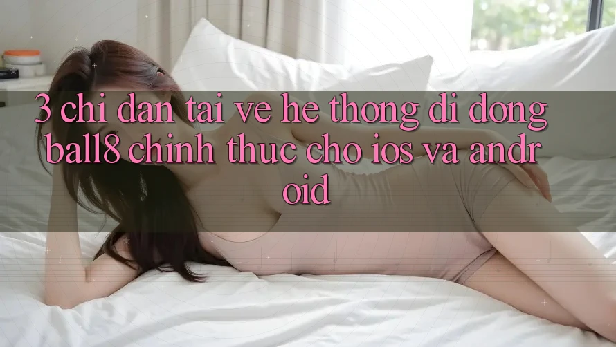 3. Chỉ dẫn Tải về Hệ thống di động Ball8 Chính Thức Cho iOS Và Android 3. Chỉ dẫn Tải về Hệ thống di động Ball8 Chính Thức Cho iOS Và Android