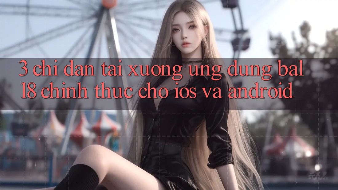 3. Chỉ dẫn Tải xuống Ứng dụng Ball8 Chính Thức Cho iOS Và Android 3. Chỉ dẫn Tải xuống Ứng dụng Ball8 Chính Thức Cho iOS Và Android