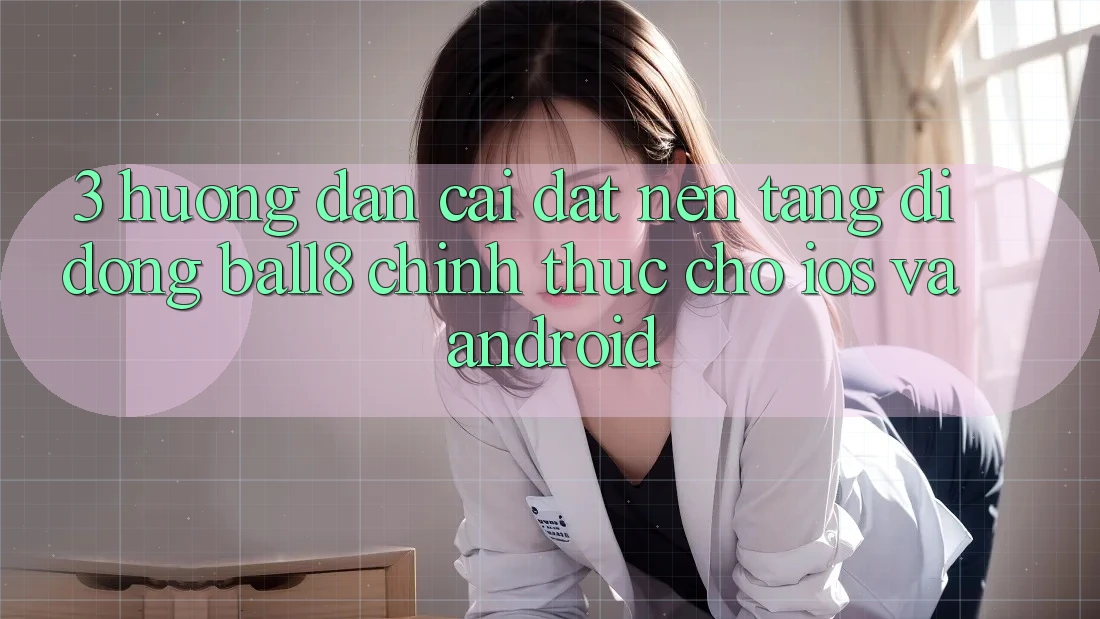 3. Hướng Dẫn Cài đặt Nền tảng di động Ball8 Chính Thức Cho iOS Và Android 3. Hướng Dẫn Cài đặt Nền tảng di động Ball8 Chính Thức Cho iOS Và Android