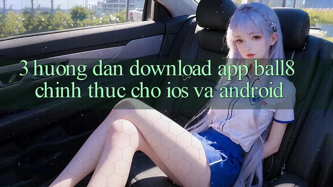 3. Hướng Dẫn Download App Ball8 Chính Thức Cho iOS Và Android 3. Hướng Dẫn Download App Ball8 Chính Thức Cho iOS Và Android