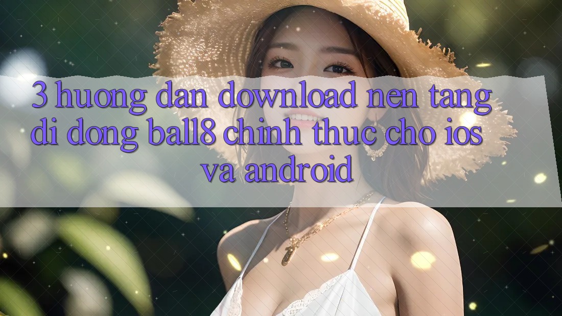 3. Hướng Dẫn Download Nền tảng di động Ball8 Chính Thức Cho iOS Và Android 3. Hướng Dẫn Download Nền tảng di động Ball8 Chính Thức Cho iOS Và Android