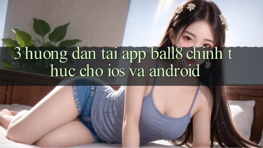 3. Hướng dẫn Tải App Ball8 Chính Thức Cho iOS Và Android